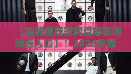 【美加墨压球网直播官网观看入口】！2026年最新观看攻略来了
