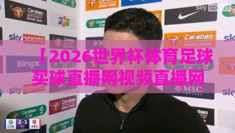 【2026世界杯体育足球买球直播网视频直播网站】：别瞎找啦，这些平台才靠谱！