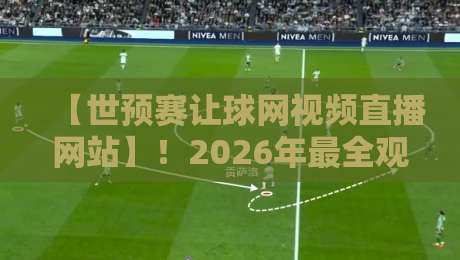 【世预赛让球网视频直播网站】！2026年最全观赛指南与实用技巧（世预赛让球网视频直播网站）