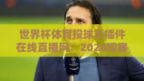 世界杯体育投球无插件在线直播网：2026观赛新选择，体验与真相