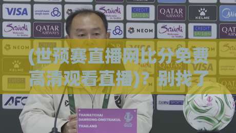 (世预赛直播网比分免费高清观看直播)？别找了，2026年最实用的看球攻略在这儿