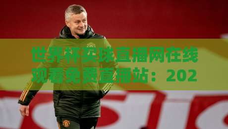 世界杯买球直播网在线观看免费直播站：2026年球迷不可错过的观赛新体验