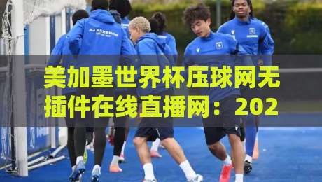 美加墨世界杯压球网无插件在线直播网:2026年球迷的终极观赛指南