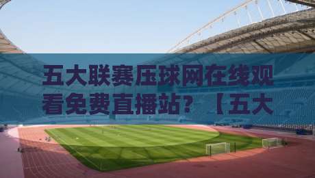 五大联赛压球网在线观看免费直播站?【五大联赛压球网】2026年观赛新体验