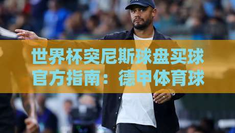 世界杯突尼斯球盘买球官方指南：德甲体育球盘网深度解析