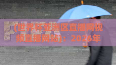 (世界杯亚洲区直播网视频直播网站)：2026年观赛新姿势，这波操作你学会了吗？