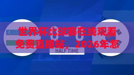世界杯比球赛在线观看免费直播站,2026年怎么挑?(世界杯比球赛在线观看免费直播站)