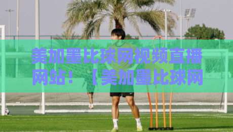 美加墨比球网视频直播网站!【美加墨比球网视频直播网站】2026世界杯观赛指南与避坑攻略