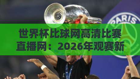 世界杯比球网高清比赛直播网:2026年观赛新选择【世界杯比球网高清比赛直播网】到底值不值?