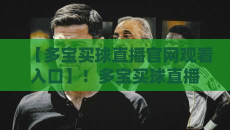 【多宝买球直播官网观看入口】!多宝买球直播官网观看入口实用指南(2026版)