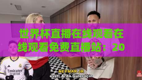 世界杯直播在线观看在线观看免费直播站：2026年观赛必备(世界杯直播)全攻略
