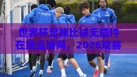 世界杯足球比球无插件在线直播网，2026观赛新选择！