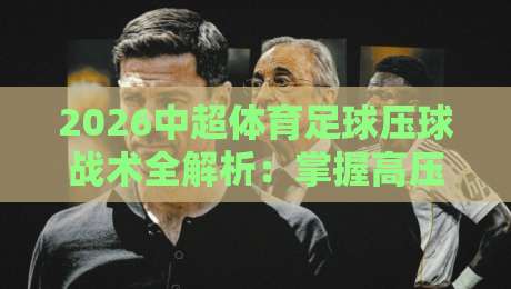 2026中超体育足球压球战术全解析：掌握高压逼抢精髓