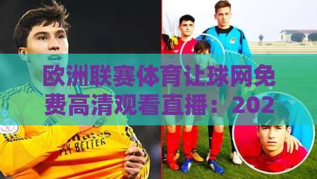 欧洲联赛体育让球网免费高清观看直播：2026最新观赛指南（欧洲联赛体育让球网免费高清观看直播）