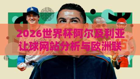 2026世界杯阿尔及利亚让球网站分析与欧洲联赛买球赛策略指南