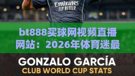 bt888买球网视频直播网站：2026年体育迷最值得收藏的观赛平台