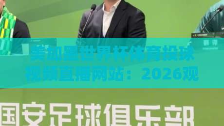 美加墨世界杯体育投球视频直播网站：2026观赛指南与平台实测