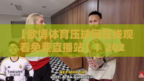 【欧博体育压球网在线观看免费直播站】！2026年高清赛事免费看，这些细节你必须知道