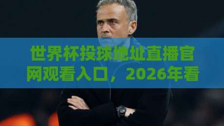 世界杯投球地址直播官网观看入口，2026年看球新姿势！