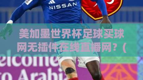 美加墨世界杯足球买球网无插件在线直播网？(美加墨世界杯足球买球网无插件在线直播网) 2026观赛指南来了！