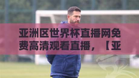 亚洲区世界杯直播网免费高清观看直播,【亚洲区世界杯直播网】2026观赛攻略!