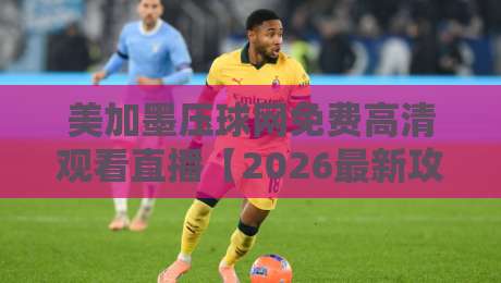 美加墨压球网免费高清观看直播【2026最新攻略】