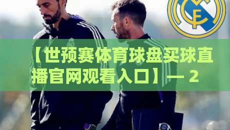 【世预赛体育球盘买球直播官网观看入口】— 2026年最全观赛指南，老球迷私藏渠道大公开