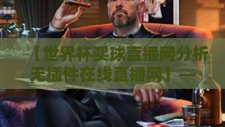 【世界杯买球直播网分析无插件在线直播网】——2026年观赛指南与避坑建议