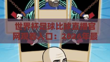 世界杯足球比球直播官网观看入口：2026年最全观赛指南，别再找错地方了！