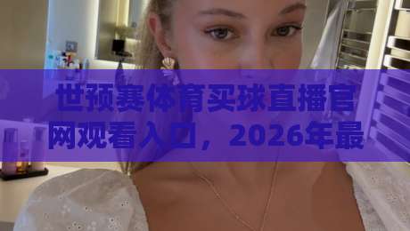 世预赛体育买球直播官网观看入口，2026年最新观赛指南来了！