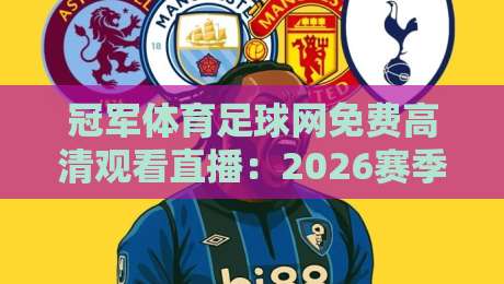 冠军体育足球网免费高清观看直播：2026赛季英超、欧冠全程无广告体验