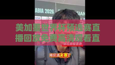 美加墨世界杯预选赛直播回放免费高清观看直播，2026年球迷必备指南！