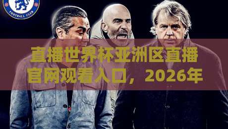 直播世界杯亚洲区直播官网观看入口，2026年最全观赛攻略（含避坑指南）