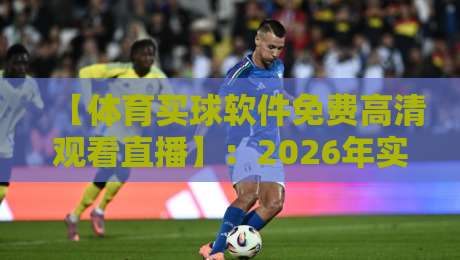 【体育买球软件免费高清观看直播】：2026年实测推荐与避坑指南
