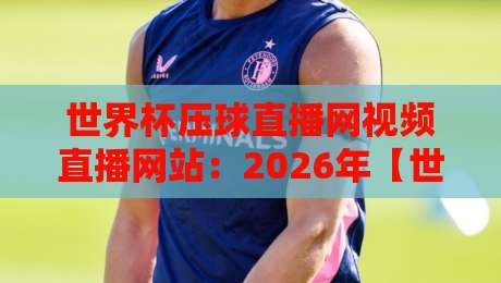 世界杯压球直播网视频直播网站:2026年【世界杯压球】观赛新体验! 世界杯压球直播网视频直播网站:2026年【世界杯压球】观赛新体验!