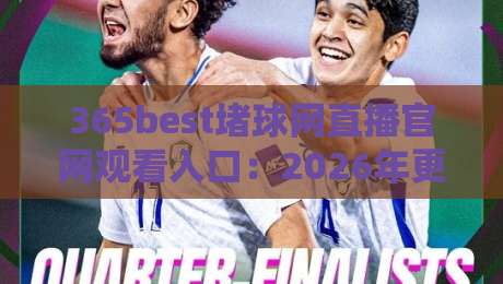 365best堵球网直播官网观看入口：2026年更新·最新网址与观赛技巧全攻略