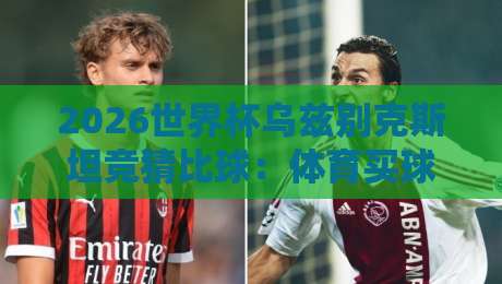 2026世界杯乌兹别克斯坦竞猜比球：体育买球赛实战指南