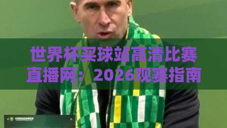 世界杯买球站高清比赛直播网：2026观赛指南，这些坑千万别踩（世界杯买球站高清比赛直播网）真相揭秘
