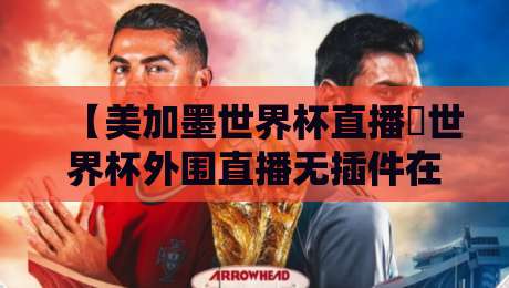 【美加墨世界杯直播∬世界杯外围直播无插件在线直播网】！2026球迷必藏的4个看球渠道（亲测有效）