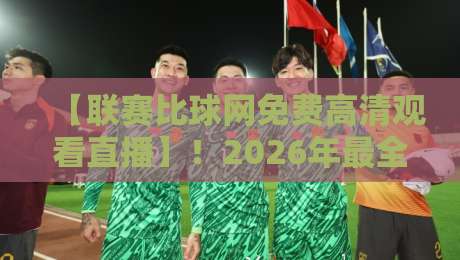 【联赛比球网免费高清观看直播】!2026年最全免费高清直播平台指南 【联赛比球网免费高清观看直播】!2026年最全免费高清直播平台指南