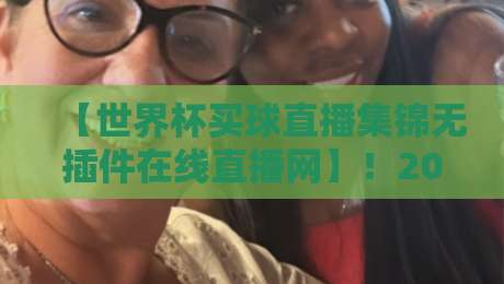 【世界杯买球直播集锦无插件在线直播网】！2026最新观赛指南