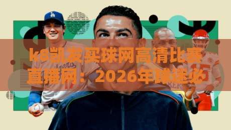 k8凯发买球网高清比赛直播网:2026年球迷必看的三大亮点 k8凯发买球网高清比赛直播网:2026年球迷必看的三大亮点