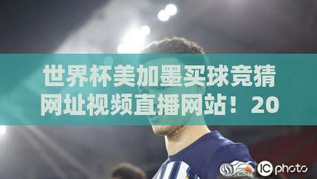 世界杯美加墨买球竞猜网址视频直播网站!2026年观赛+竞猜全攻略 世界杯美加墨买球竞猜网址视频直播网站!2026年观赛+竞猜全攻略