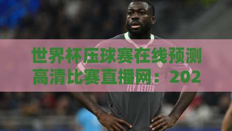 世界杯压球赛在线预测高清比赛直播网：2026年球迷必备的观赛与预测指南