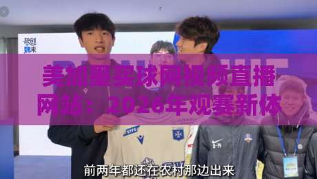美加墨买球网视频直播网站:2026年观赛新体验与避坑指南(美加墨买球网视频直播网站) 美加墨买球网视频直播网站:2026年观赛新体验与避坑指南(美加墨买球网视频直播网站)
