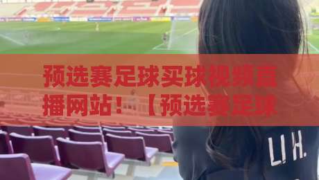 预选赛足球买球视频直播网站!【预选赛足球买球视频直播网站】2026年看球竞猜全攻略 预选赛足球买球视频直播网站!【预选赛足球买球视频直播网站】2026年看球竞猜全攻略