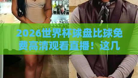 2026世界杯球盘比球免费高清观看直播！这几个平台让你过足瘾