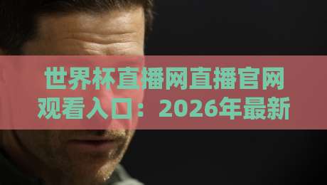 世界杯直播网直播官网观看入口:2026年最新观赛指南(世界杯直播网直播官网观看入口)