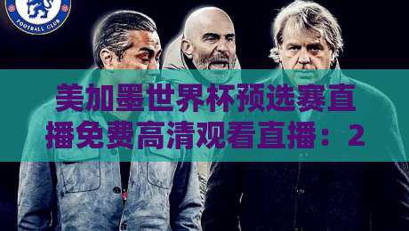 美加墨世界杯预选赛直播免费高清观看直播:2026终极攻略与避坑指南 美加墨世界杯预选赛直播免费高清观看直播:2026终极攻略与避坑指南