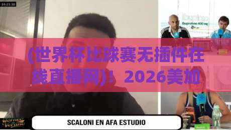 (世界杯比球赛无插件在线直播网)！2026美加墨观赛新姿势，老球迷都懂的